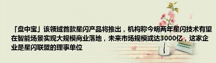 「盘中宝」该领域首款星闪产品将推出,机构称今明两年星闪技术有望在智能场景实现大规模商业落地,未来市场规模或达3000亿,这家企业是星闪联盟的理事单位