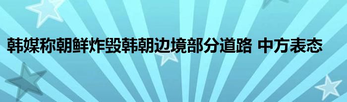 韩媒称朝鲜炸毁韩朝边境部分道路 中方表态