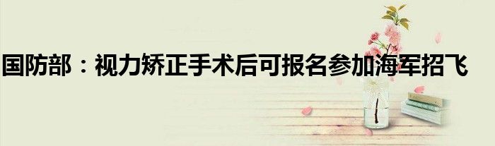 国防部:视力矫正手术后可报名参加海军招飞