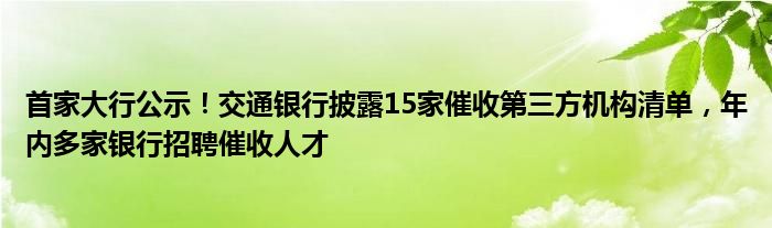 首家大行公示！交通银行披露15家催收第三方机构清单，年内多家银行招聘催收人才