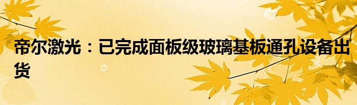 帝尔激光：已完成面板级玻璃基板通孔设备出货