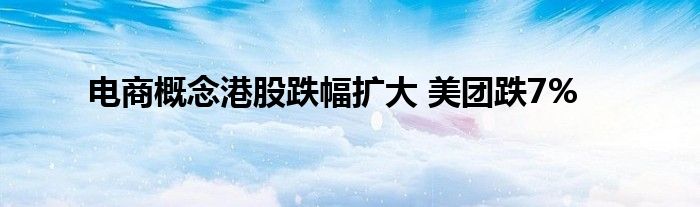 电商概念港股跌幅扩大 美团跌7%