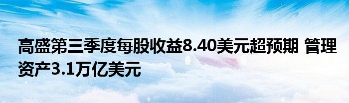 高盛第三季度每股收益8.40美元超预期 管理资产3.1万亿美元