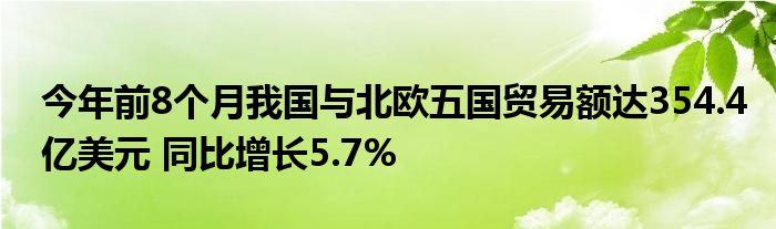 今年前8个月我国与北欧五国贸易额达354.4亿美元 同比增长5.7%