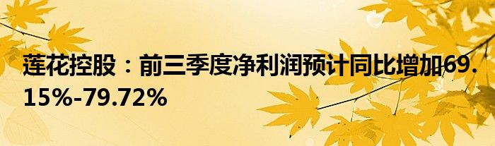 莲花控股:前三季度净利润预计同比增加69.15%-79.72%