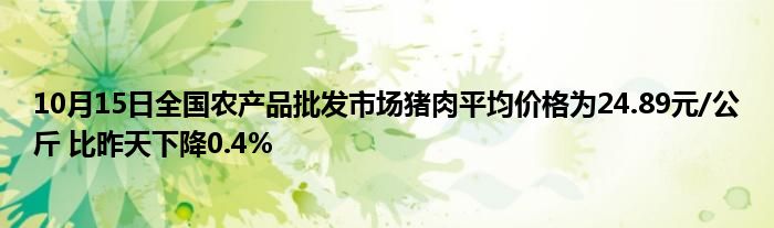 10月15日全国农产品批发市场猪肉平均价格为24.89元/公斤 比昨天下降0.4%