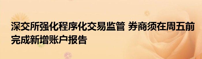 深交所强化程序化交易监管 券商须在周五前完成新增账户报告