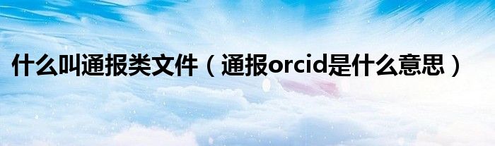 什么叫通报类文件(通报orcid是什么意思)