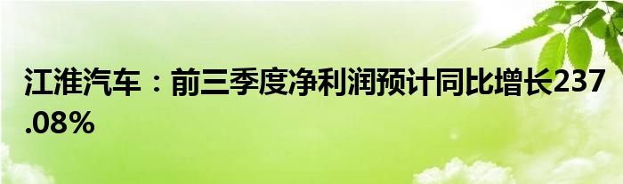 江淮汽车:前三季度净利润预计同比增长237.08%