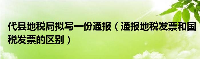 代县地税局拟写一份通报(通报地税发票和国税发票的区别)