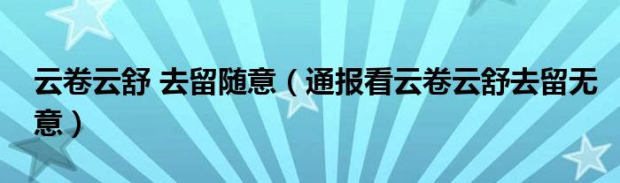云卷云舒 去留随意(通报看云卷云舒去留无意)