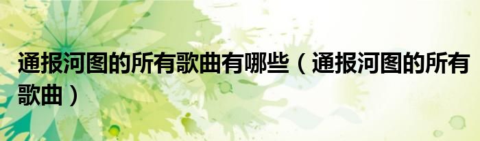 通报河图的所有歌曲有哪些(通报河图的所有歌曲)