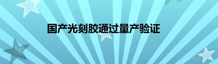 国产光刻胶通过量产验证