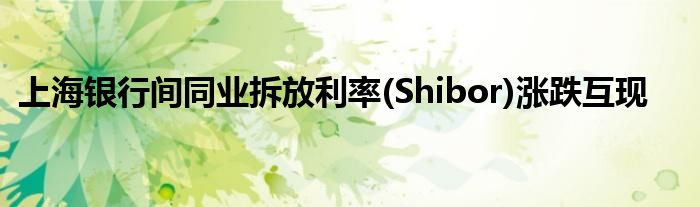 上海银行间同业拆放利率(Shibor)涨跌互现