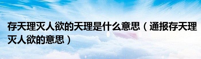 存天理灭人欲的天理是什么意思(通报存天理灭人欲的意思)