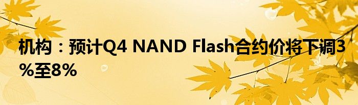 机构:预计Q4 NAND Flash合约价将下调3%至8%