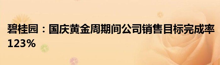 碧桂园:国庆黄金周期间公司销售目标完成率123%