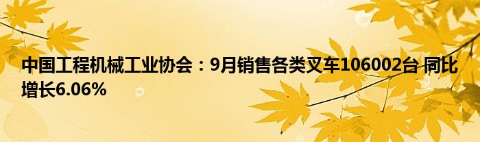 中国工程机械工业协会:9月销售各类叉车106002台 同比增长6.06%