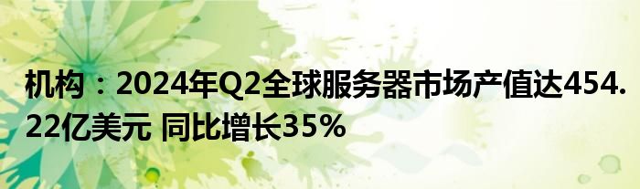 机构:2024年Q2全球服务器市场产值达454.22亿美元 同比增长35%