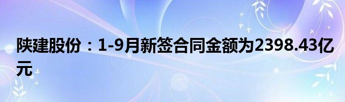 陕建股份：1-9月新签合同金额为2398.43亿元
