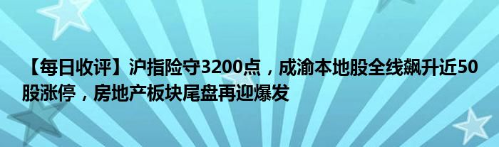 【每日收评】沪指险守3200点,成渝本地股全线飙升近50股涨停,房地产板块尾盘再迎爆发