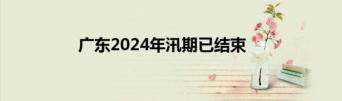 广东2024年汛期已结束