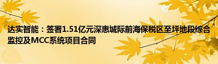 达实智能:签署1.51亿元深惠城际前海保税区至坪地段综合监控及MCC系统项目合同