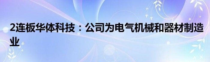 2连板华体科技:公司为电气机械和器材制造业