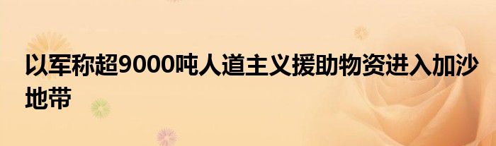 以军称超9000吨人道主义援助物资进入加沙地带