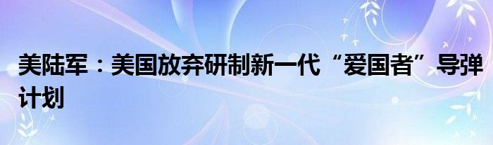 美陆军:美国放弃研制新一代“爱国者”导弹计划