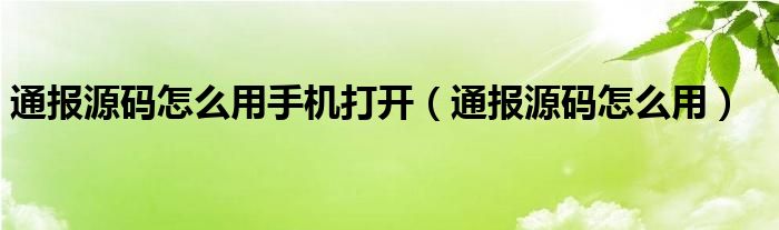 通报源码怎么用手机打开(通报源码怎么用)