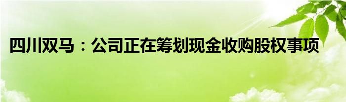 四川双马:公司正在筹划现金收购股权事项