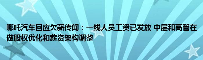 哪吒汽车回应欠薪传闻:一线人员工资已发放 中层和高管在做股权优化和薪资架构调整