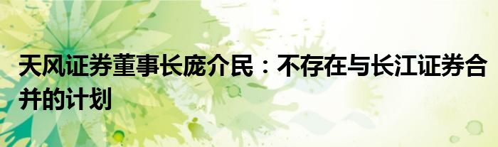 天风证券董事长庞介民:不存在与长江证券合并的计划