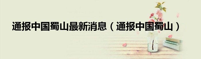 通报中国蜀山最新消息(通报中国蜀山)