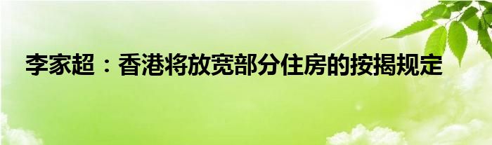 李家超:香港将放宽部分住房的按揭规定