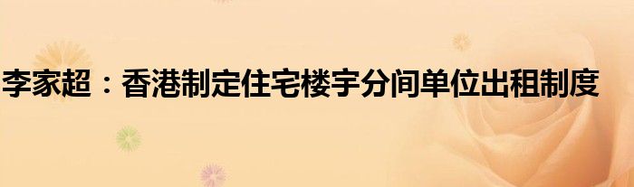 李家超:香港制定住宅楼宇分间单位出租制度