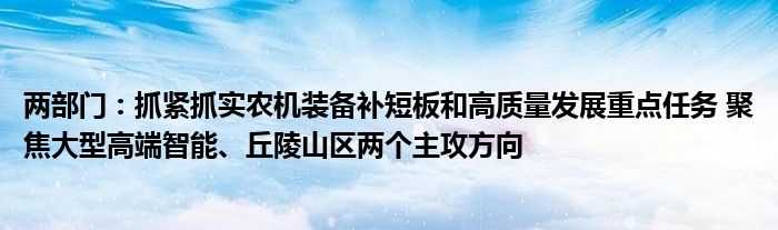 两部门:抓紧抓实农机装备补短板和高质量发展重点任务 聚焦大型高端智能、丘陵山区两个主攻方向