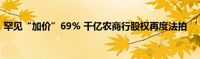 罕见“加价”69% 千亿农商行股权再度法拍