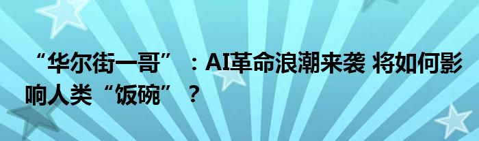 “华尔街一哥”:AI革命浪潮来袭 将如何影响人类“饭碗”?