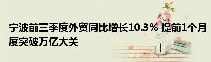 宁波前三季度外贸同比增长10.3% 提前1个月度突破万亿大关
