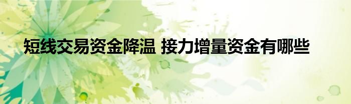 短线交易资金降温 接力增量资金有哪些
