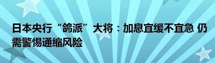 日本央行“鸽派”大将:加息宜缓不宜急 仍需警惕通缩风险