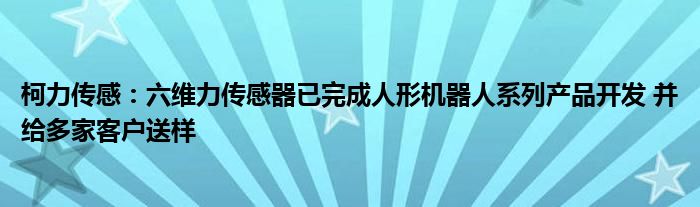 柯力传感:六维力传感器已完成人形机器人系列产品开发 并给多家客户送样