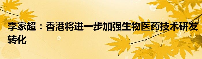 李家超:香港将进一步加强生物医药技术研发转化