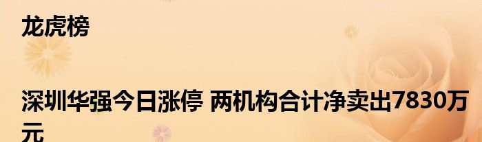 龙虎榜|深圳华强今日涨停 两机构合计净卖出7830万元
