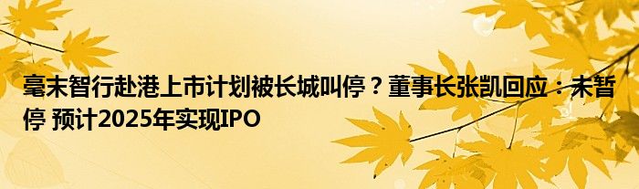 毫末智行赴港上市计划被长城叫停?董事长张凯回应:未暂停 预计2025年实现IPO