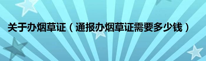 关于办烟草证(通报办烟草证需要多少钱)