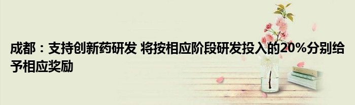 成都:支持创新药研发 将按相应阶段研发投入的20%分别给予相应奖励