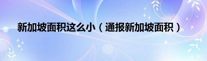 新加坡面积这么小(通报新加坡面积)